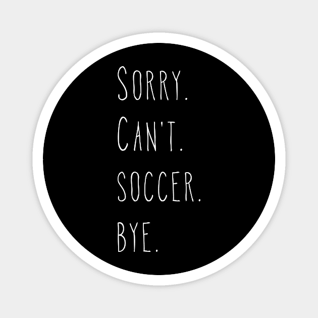 Sorry. Can't. Soccer. Bye. / Soccer Player & Fan Magnet by PerttyShirty